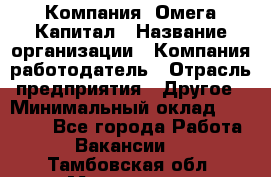 Компания «Омега Капитал › Название организации ­ Компания-работодатель › Отрасль предприятия ­ Другое › Минимальный оклад ­ 40 000 - Все города Работа » Вакансии   . Тамбовская обл.,Моршанск г.